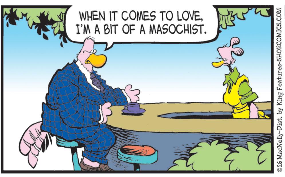 Comics OCR: WHEN IT COMES TO LOVEI'M A BIT OF A MASOCHIST. © 26 MacNelly-Dist. by King Features-SHOECOMICS.COM WHEN IT COMES TO LOVEI'M A BIT OF A MASOCHIST . © 26 MacNelly - Dist . by King Features-SHOECOMICS.COM
