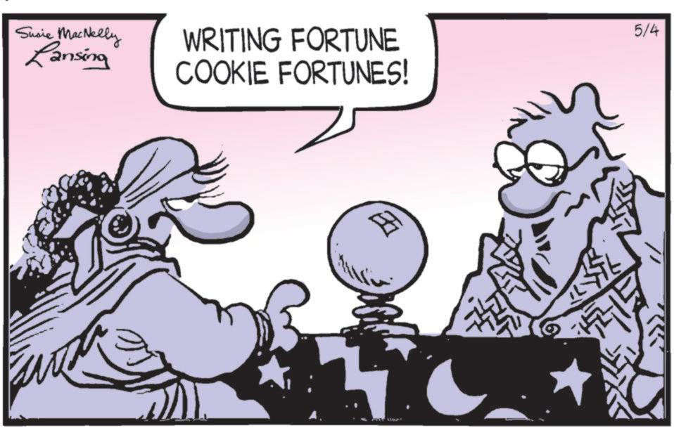 Comics OCR: Susie MacNelly Lansing WRITING FORTUNE COOKIE FORTUNES! 5/4 Susie MacNelly Lansing WRITING FORTUNE COOKIE FORTUNES ! 5/4