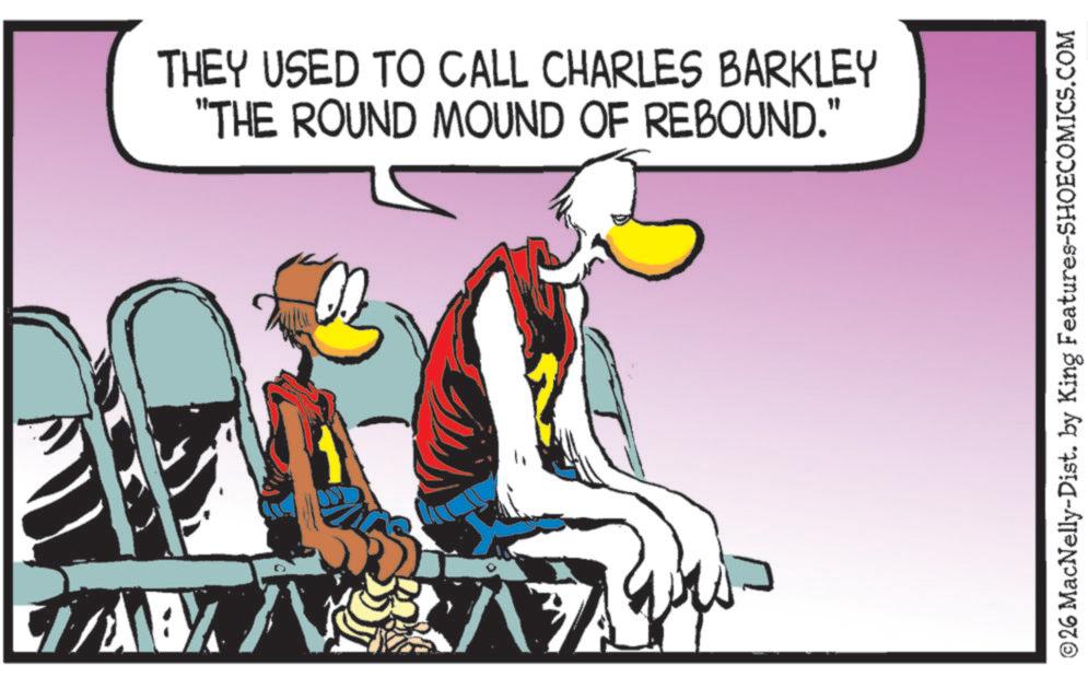 Graphics OCR: THEY USED TO CALL CHARLES BARKLEY "THE ROUND MOUND OF REBOUND." ©26 MacNelly-Dist. by King Features-SHOECOMICS.COM THEY USED TO CALL CHARLES BARKLEY " THE ROUND MOUND OF REBOUND . " © 26 MacNelly - Dist . by King Features-SHOECOMICS.COM