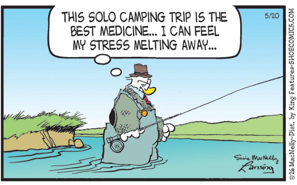 Photo caption OCR: THIS SOLO CAMPING TRIP IS THE BEST MEDICINE... I CAN FEEL MY STRESS MELTING AWAY... TV Susie MacNelly Lansing 5/20 ©26 MacNelly-Dist. by King Features-SHOECOMICS.COM THIS SOLO CAMPING TRIP IS THE BEST MEDICINE ... I CAN FEEL MY STRESS MELTING AWAY ... TV Susie MacNelly Lansing 5/20 © 26 MacNelly - Dist . by King Features-SHOECOMICS.COM