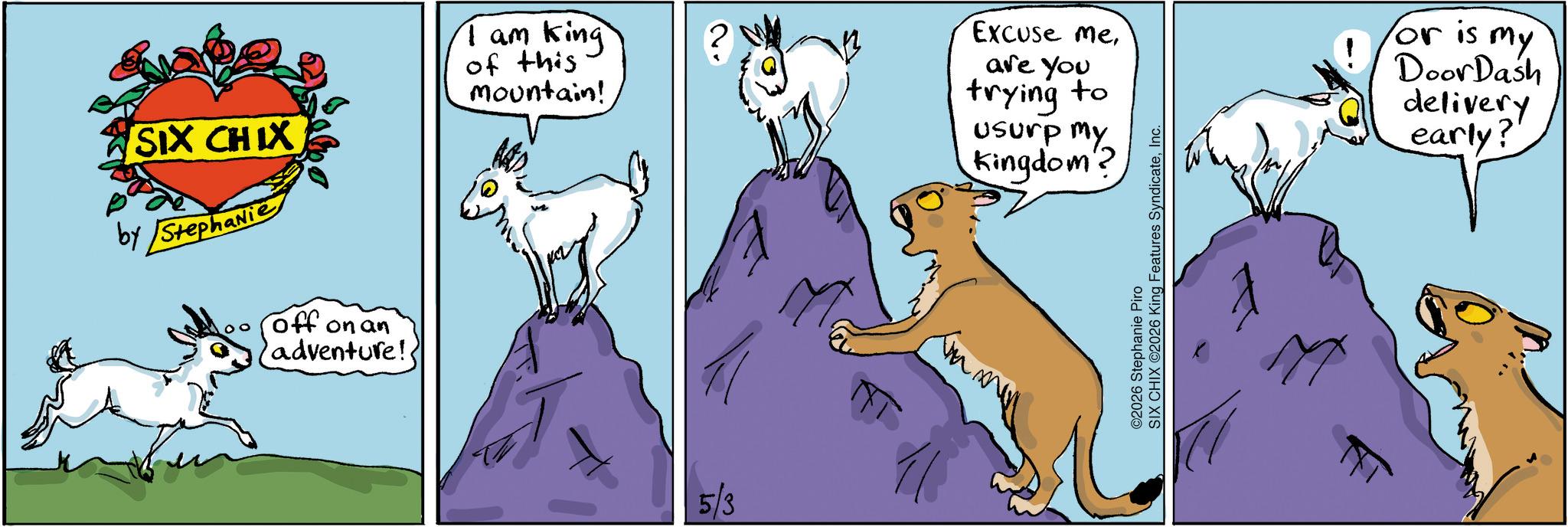 Animated cartoon OCR: SIX CHIX by Stephanie I am king of this mountain! Excuse meare you trying to usurp my Kingdom' off on an adventure! 5/3 ©2026 Stephanie Piro SIX CHIX ©2026 King Features SyndicateInc. or is my DoorDash delivery early? SIX CHIX by Stephanie I am king of this mountain ! Excuse meare you trying to usurp my Kingdom ' off on an adventure ! 5/3 © 2026 Stephanie Piro SIX CHIX © 2026 King Features SyndicateInc. or is my DoorDash delivery early ?