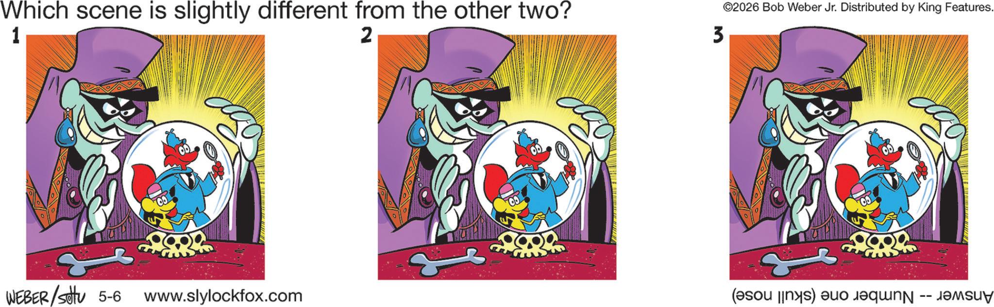 Graphics OCR: Which scene is slightly different from the other two? 1 2 3 ©2026 Bob Weber Jr. Distributed by King Features. WEBER/settu 5-6 www.slylockfox.com ( ) -- Which scene is slightly different from the other two ? 1 2 3 © 2026 Bob Weber Jr. Distributed by King Features . WEBER / settu 5-6 www.slylockfox.com ( ) --