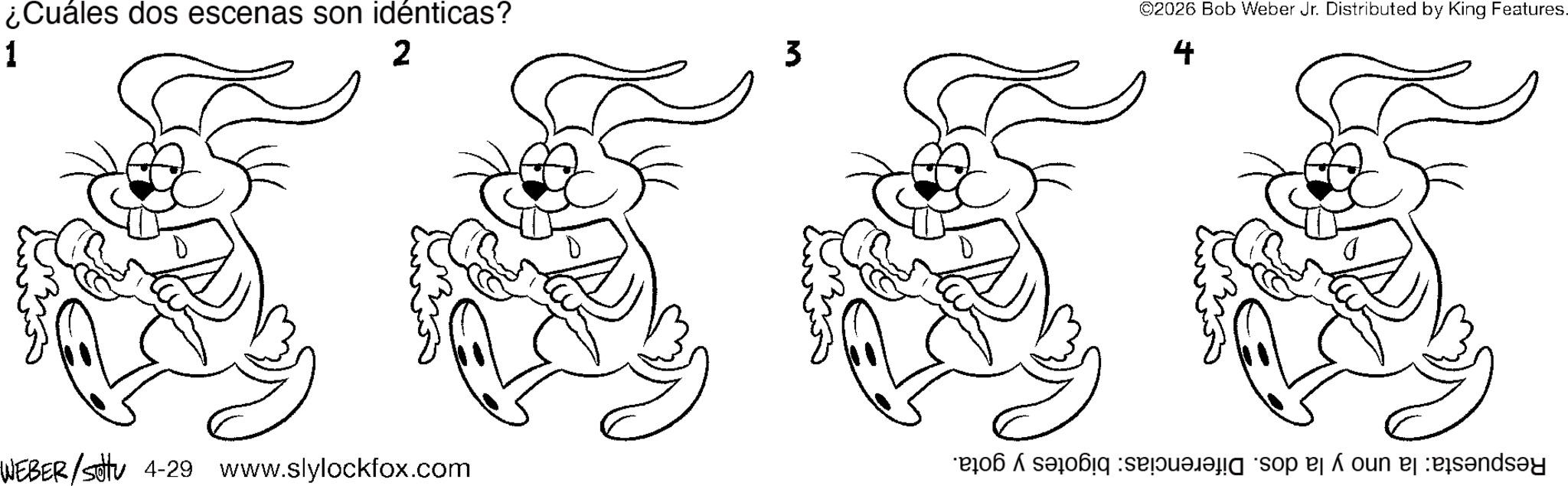 Coloring book OCR: ¿Cuáles dos escenas son idénticas? 1 2 3 ©2026 Bob Weber Jr. Distributed by King Features. 4 WEBER/settu 4-29 www.slylockfox.com a se op e á oun e ¿ Cuáles dos escenas son idénticas ? 1 2 3 © 2026 Bob Weber Jr. Distributed by King Features . 4 WEBER / settu 4-29 www.slylockfox.com a se op e á oun e
