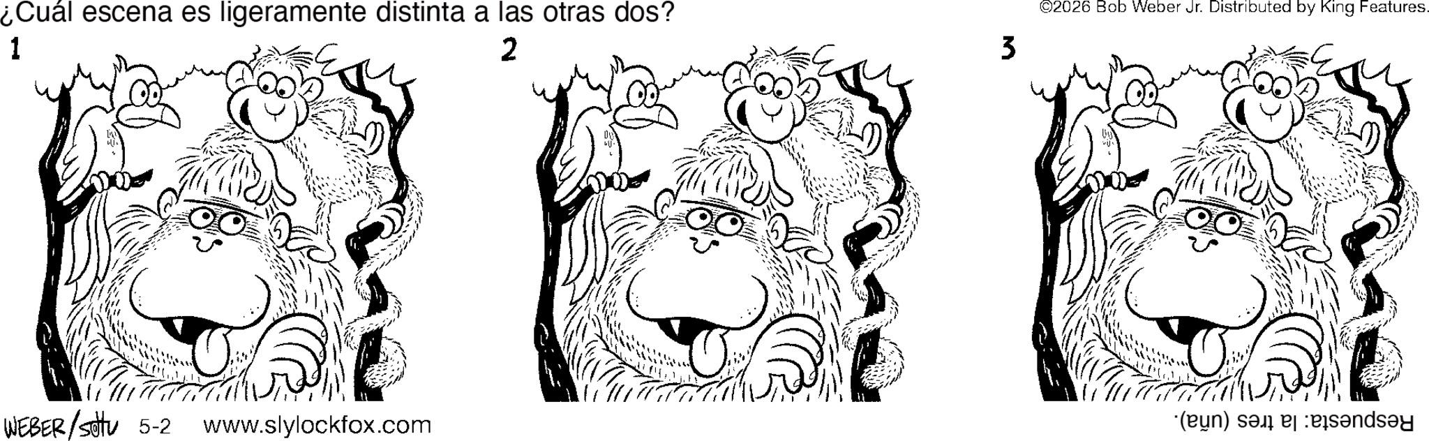 Pleased OCR: ¿Cuál escena es ligeramente distinta a las otras dos? ©2026 Bob Weber Jr. Distributed by King Features. 1 2 3 WEBER/Sotu 5-2 www.slylockfox.com (b) and ¿ Cuál escena es ligeramente distinta a las otras dos ? © 2026 Bob Weber Jr. Distributed by King Features . 1 2 3 WEBER / Sotu 5-2 www.slylockfox.com ( b ) and