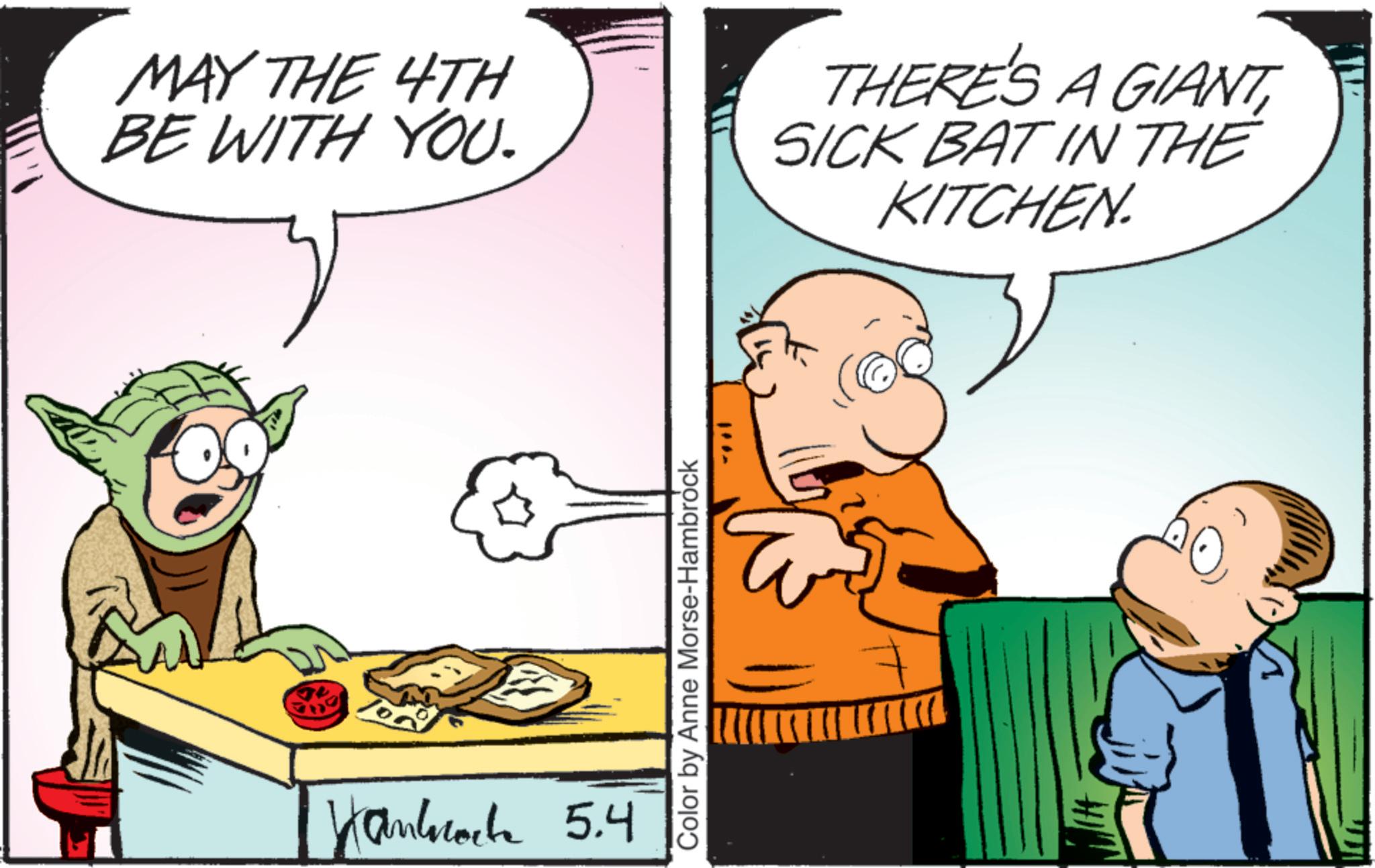 Animated cartoon OCR: MAY THE 4TH BE WITH YOU. Hammock 5.4 Color by Anne Morse-Hambrock THERE'S A GIANTSICK BAT IN THE KITCHEN. MAY THE 4TH BE WITH YOU . Hammock 5.4 Color by Anne Morse - Hambrock THERE'S A GIANTSICK BAT IN THE KITCHEN .