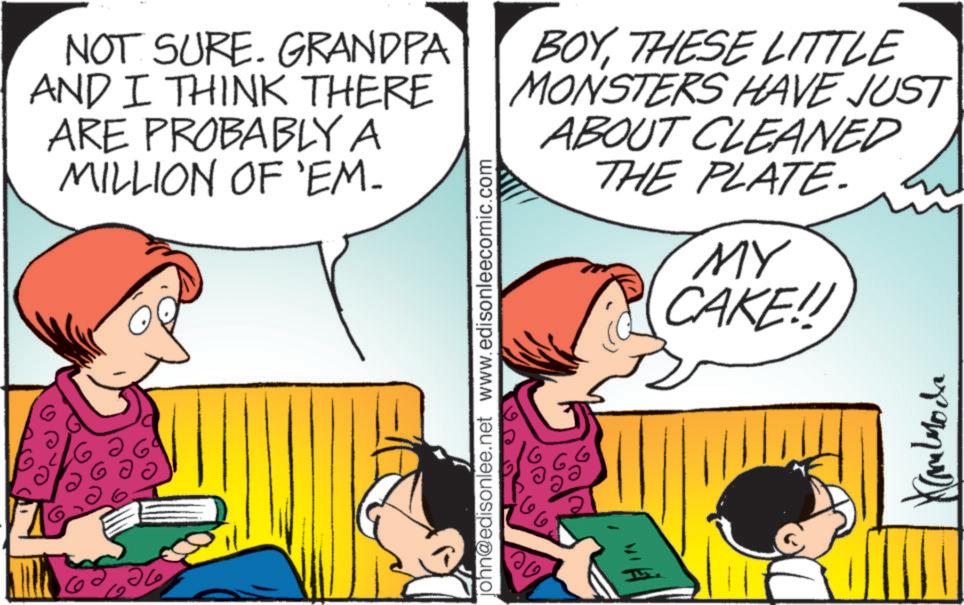 Comics OCR: NOT SURE. GRANDPA AND I THINK THERE ARE PROBABLY A MILLION OF 'EM- 26 john@edisonlee.net www.edisonleecomic.com ?? BOYTHESE LITTLE MONSTERS HAVE JUST ABOUT CLEANED THE PLATE. MY CAKE!! Kannoda NOT SURE . GRANDPA AND I THINK THERE ARE PROBABLY A MILLION OF ' EM- 26 john@edisonlee.net www.edisonleecomic.com ?? BOYTHESE LITTLE MONSTERS HAVE JUST ABOUT CLEANED THE PLATE . MY CAKE !! Kannoda