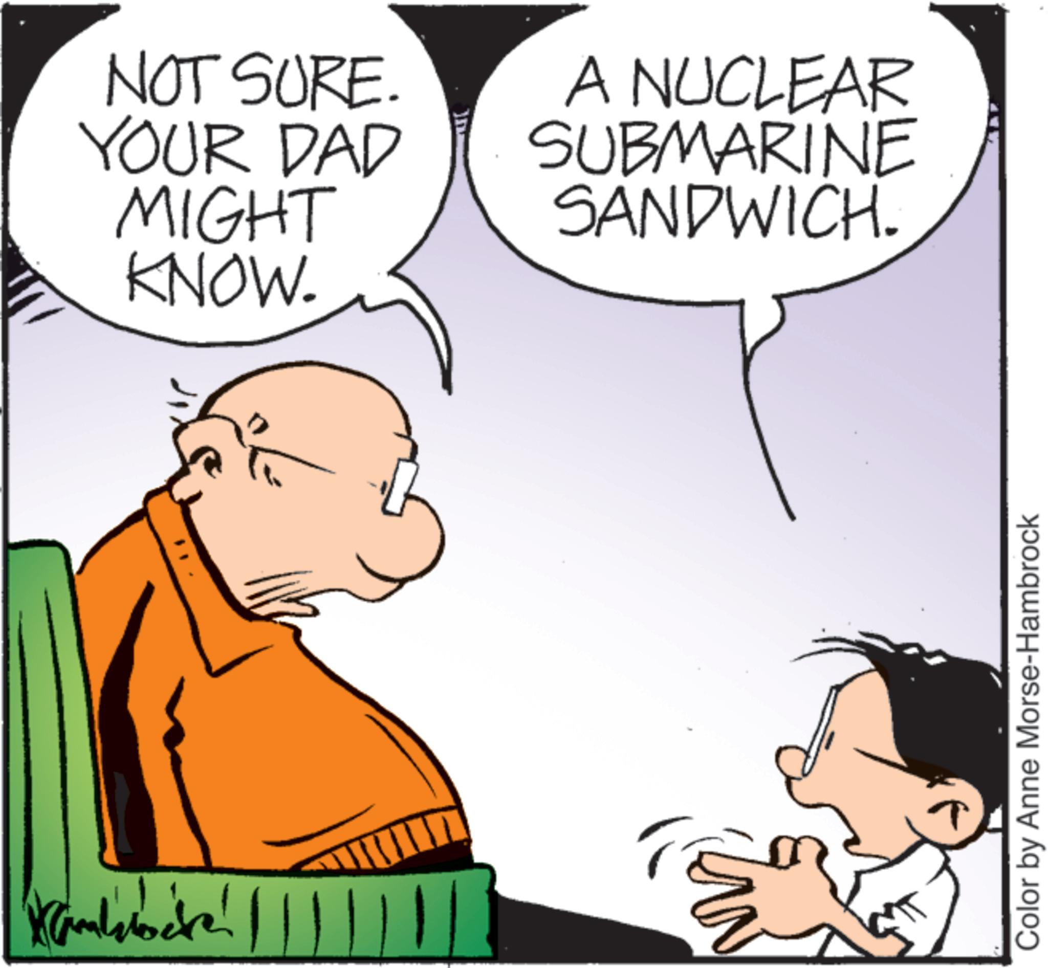 Comic book OCR: Kamlocke! NOT SURE. YOUR DAD MIGHT KNOW. A NUCLEAR SUBMARINE SANDWICH. 111 Color by Anne Morse-Hambrock Kamlocke ! NOT SURE . YOUR DAD MIGHT KNOW . A NUCLEAR SUBMARINE SANDWICH . 111 Color by Anne Morse - Hambrock