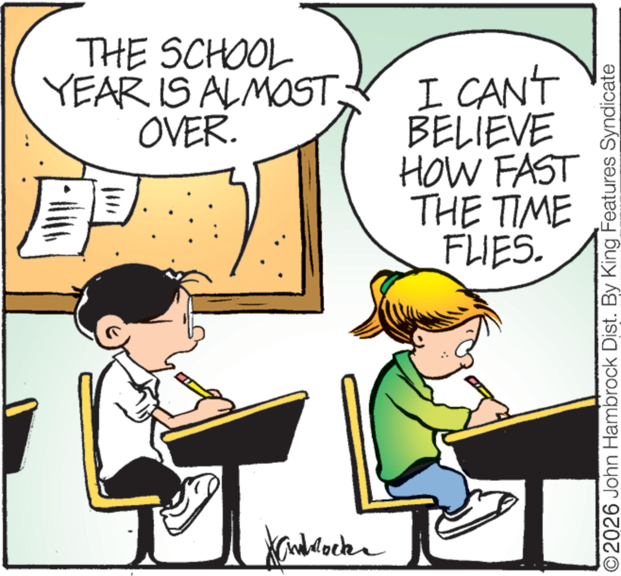 Animation OCR: THE SCHOOL YEAR IS ALMOST. OVER. I CAN'T BELIEVE HOW FAST THE TIME FLIES. blocke 2026 John Hambrock Dist. By King Features Syndicate THE SCHOOL YEAR IS ALMOST . OVER . I CAN'T BELIEVE HOW FAST THE TIME FLIES . blocke 2026 John Hambrock Dist . By King Features Syndicate