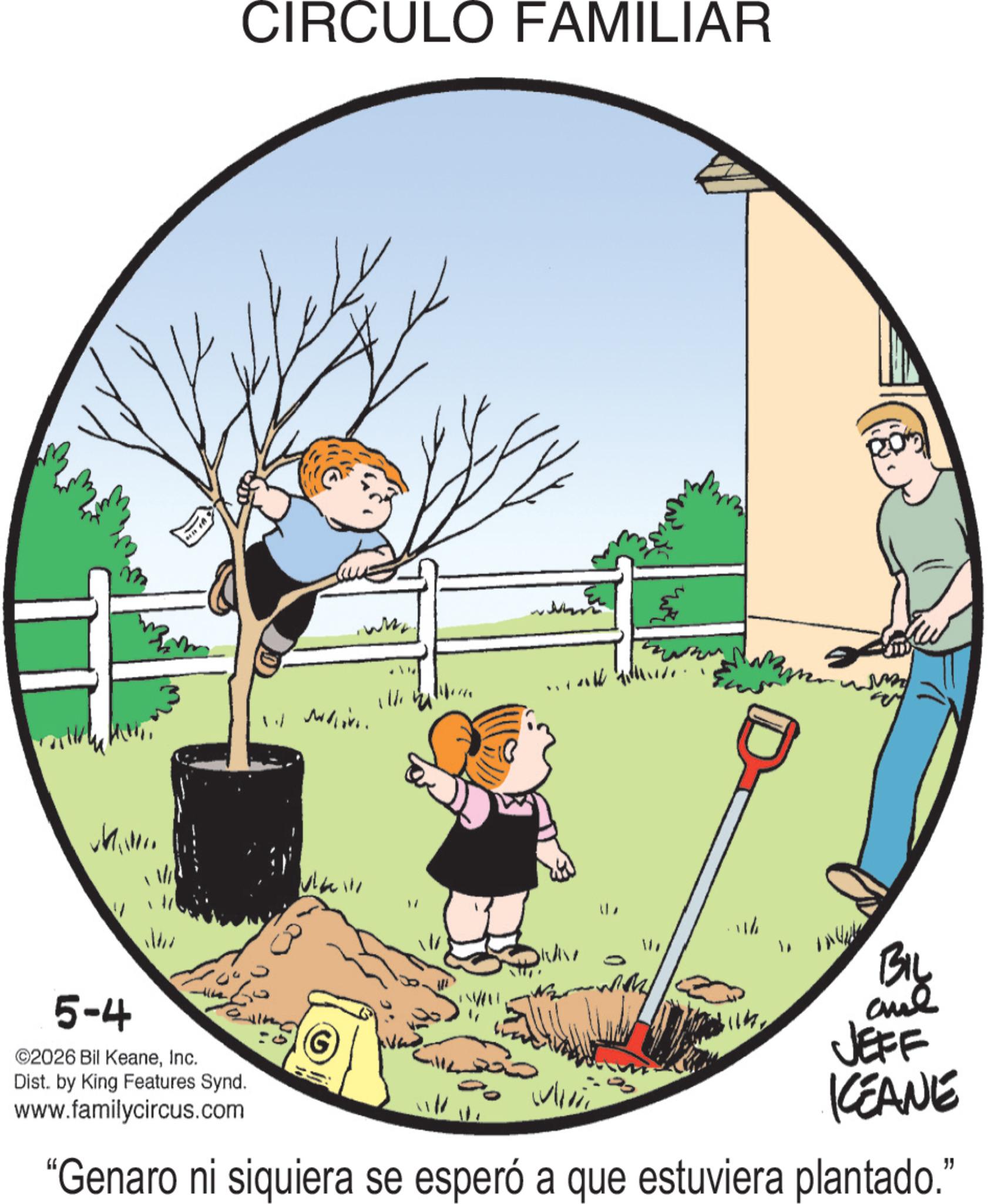Animated cartoon OCR: CIRCULO FAMILIAR 1. www. ???? 5-4 ©2026 Bil KeaneInc. Dist. by King Features Synd. www.familycircus.com WAV with BIL anue JEFF KEANE "Genaro ni siquiera se esperó a que estuviera plantado." CIRCULO FAMILIAR 1 . www . ???? 5-4 © 2026 Bil KeaneInc. Dist . by King Features Synd . www.familycircus.com WAV with BIL anue JEFF KEANE " Genaro ni siquiera se esperó a que estuviera plantado . "