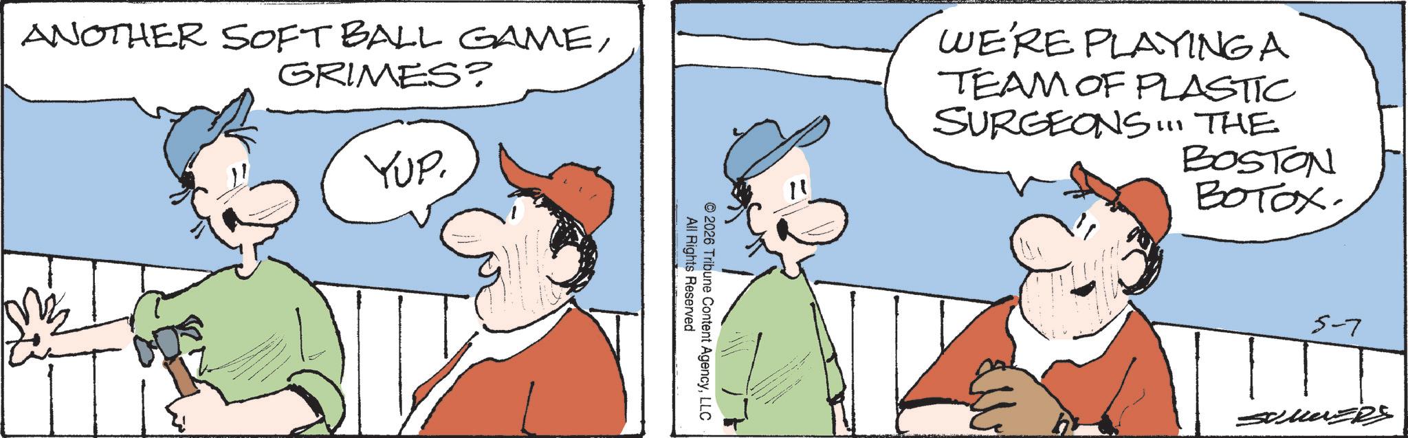 Working animal OCR: ANOTHER SOFT BALL GAMEGRIMES? YUP. All Rights Reserved © 2026 Tribune Content AgencyLLC 11 WE'RE PLAYING A TEAM OF PLASTIC SURGEONS! THE BOSTON ????? 5-7 SomazRS ANOTHER SOFT BALL GAMEGRIMES ? YUP . All Rights Reserved © 2026 Tribune Content AgencyLLC 11 WE'RE PLAYING A TEAM OF PLASTIC SURGEONS ! THE BOSTON ????? 5-7 SomazRS