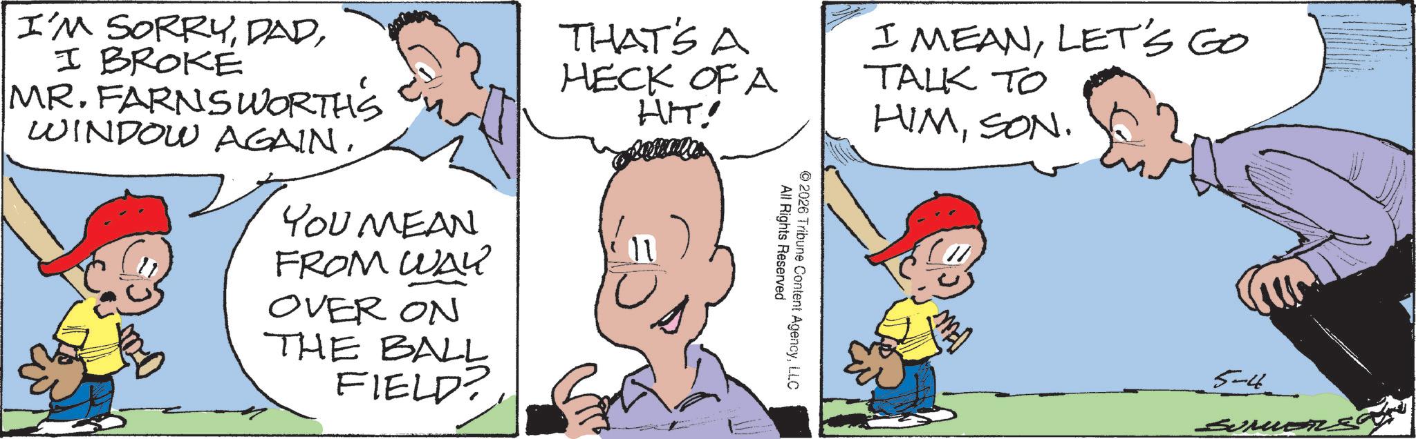 Animation OCR: I'M SORRYI BROKE MR. FARNSWORTH'S WINDOW AGAIN. YOU MEAN FROM WAY OVER ON THE BALL FIELD? THAT'S A HECK OF A HIT! All Rights Reserved © 2026 Tribune Content AgencyLLC I MEANLET'S GO TALK TO HIMSON. 5-4 SummerS I'M SORRYI BROKE MR . FARNSWORTH'S WINDOW AGAIN . YOU MEAN FROM WAY OVER ON THE BALL FIELD ? THAT'S A HECK OF A HIT ! All Rights Reserved © 2026 Tribune Content AgencyLLC I MEANLET'S GO TALK TO HIMSON . 5-4 SummerS