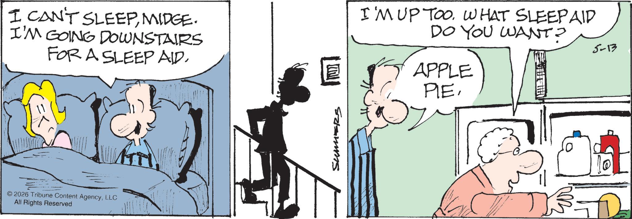 Pleased OCR: I CAN'T SLEEPMIDGE. I'M GOING DOWNSTAIRS FOR A SLEEP AID. © 2026 Tribune Content AgencyLLC All Rights Reserved SUMERS ? I'M UP TOO. WHAT SLEEPAID DO YOU WANT? APPLE PLE. 0 5-13 I CAN'T SLEEPMIDGE . I'M GOING DOWNSTAIRS FOR A SLEEP AID . © 2026 Tribune Content AgencyLLC All Rights Reserved SUMERS ? I'M UP TOO . WHAT SLEEPAID DO YOU WANT ? APPLE PLE . 0 5-13