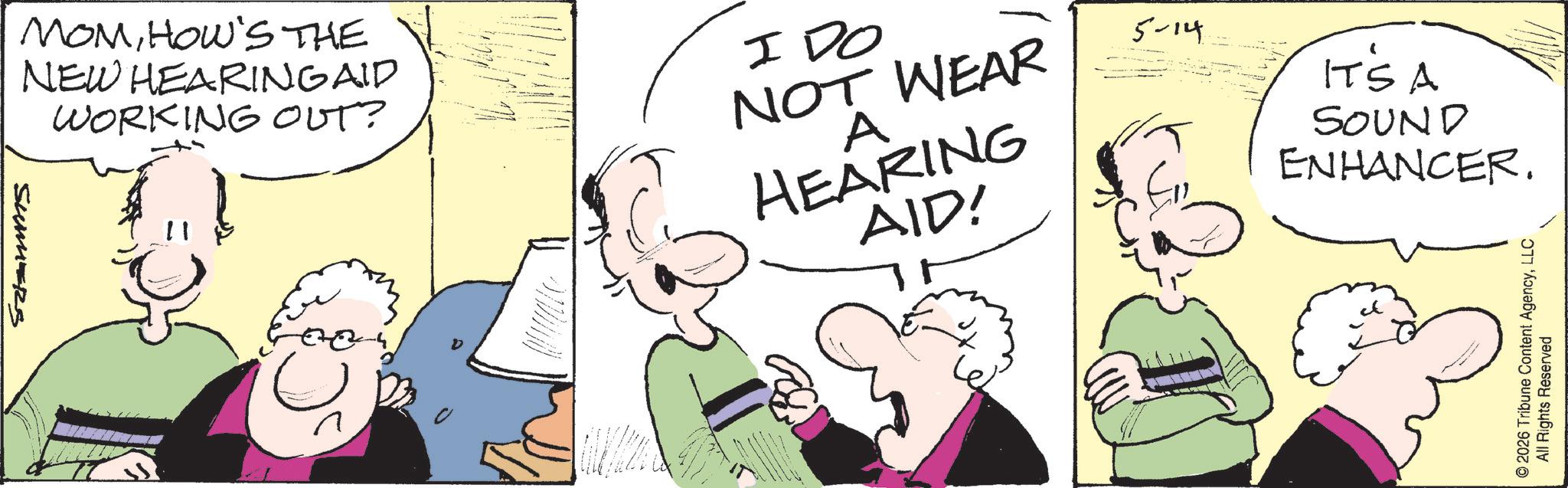 Animated cartoon OCR: MOMHOW'S THE NEW HEARINGAID WORKING OUT? I DO NOT WEAR A HEARING AID! SummerS 5-14 IT'S A SOUND ENHANCER. © 2026 Tribune Content AgencyLLC All Rights Reserved MOMHOW'S THE NEW HEARINGAID WORKING OUT ? I DO NOT WEAR A HEARING AID ! SummerS 5-14 IT'S A SOUND ENHANCER . © 2026 Tribune Content AgencyLLC All Rights Reserved