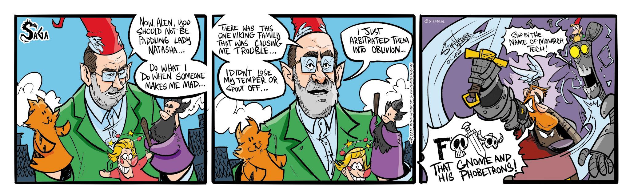 Publication OCR: SAGA Nowyou SHOULD NOT BE PADDLING LADY NATASHA... Do WHAT I Do WHEN SOMEONE MAKES ME MAD... THERE WAS THIS. ONE VIKING FAMILY THAT WAS CAUSING ME TROUBLE... IDIDN'T LOSE MY TEMPER OR SPOUT OFF... 1JUST ARBITRATED THEM INTO OBLIVION... @STEPNEAL 05.2026 F THAT GNOME AND HIS PHOBETRONS! STOP IN THE ? NAME OF MONARCH TECH! SAGA Nowyou SHOULD NOT BE PADDLING LADY NATASHA ... Do WHAT I Do WHEN SOMEONE MAKES ME MAD ... THERE WAS THIS . ONE VIKING FAMILY THAT WAS CAUSING ME TROUBLE ... IDIDN'T LOSE MY TEMPER OR SPOUT OFF ... 1JUST ARBITRATED THEM INTO OBLIVION ... @STEPNEAL 05.2026 F THAT GNOME AND HIS PHOBETRONS ! STOP IN THE ? NAME OF MONARCH TECH !