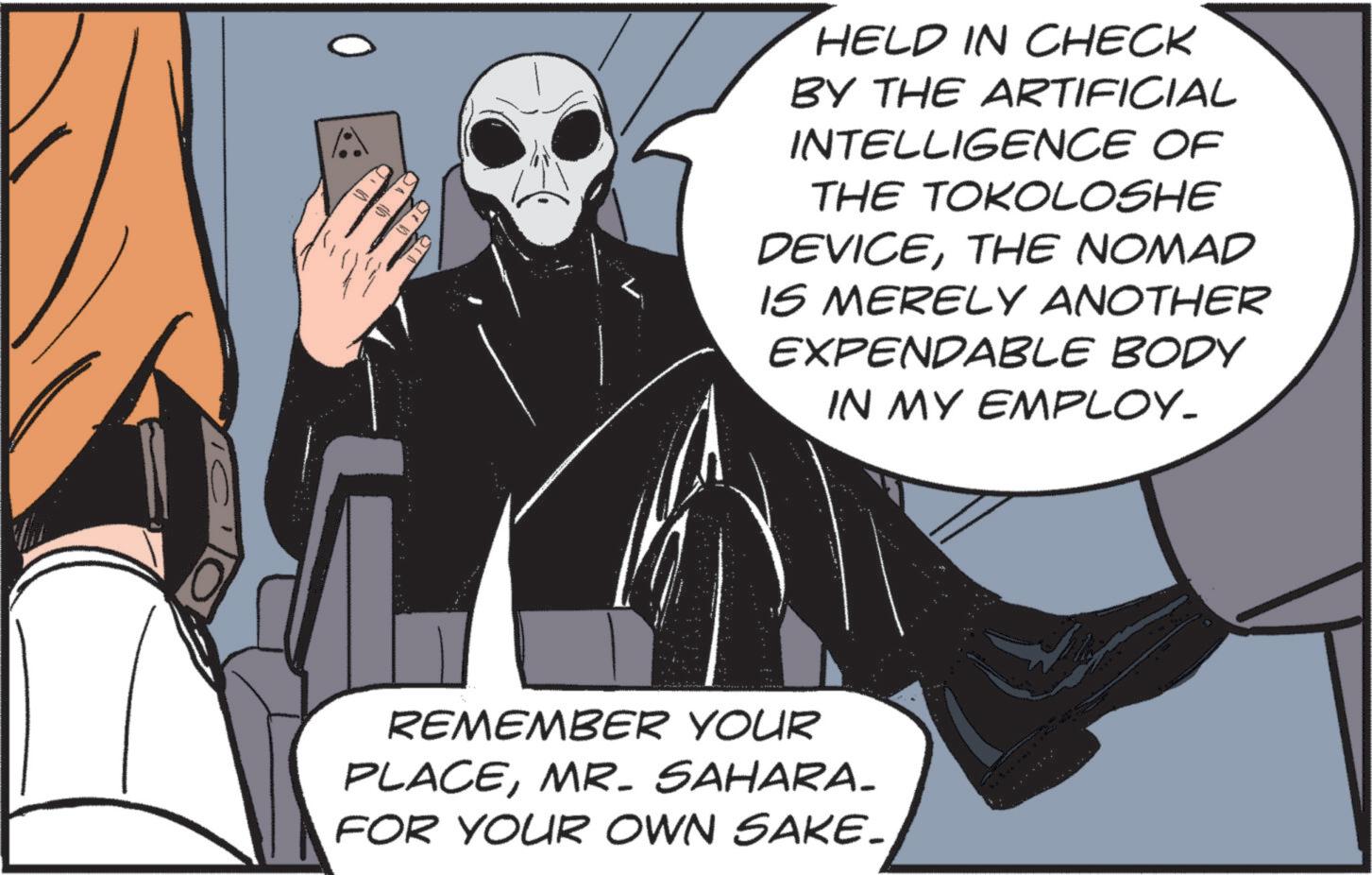 Comic book OCR: HELD IN CHECK BY THE ARTIFICIAL INTELLIGENCE OF THE TOKOLOSHE DEVICETHE NOMAD IS MERELY ANOTHER EXPENDABLE BODY IN MY EMPLOY_ REMEMBER YOUR PLACEMR. SAHARA. FOR YOUR OWN SAKE- HELD IN CHECK BY THE ARTIFICIAL INTELLIGENCE OF THE TOKOLOSHE DEVICETHE NOMAD IS MERELY ANOTHER EXPENDABLE BODY IN MY EMPLOY_ REMEMBER YOUR PLACEMR . SAHARA . FOR YOUR OWN SAKE-