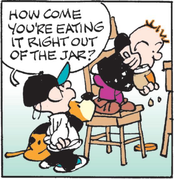 Photo caption OCR: HOW COME YOU'RE EATING IT RIGHT OUT OF THE JAR? 0 HOW COME YOU'RE EATING IT RIGHT OUT OF THE JAR ? 0