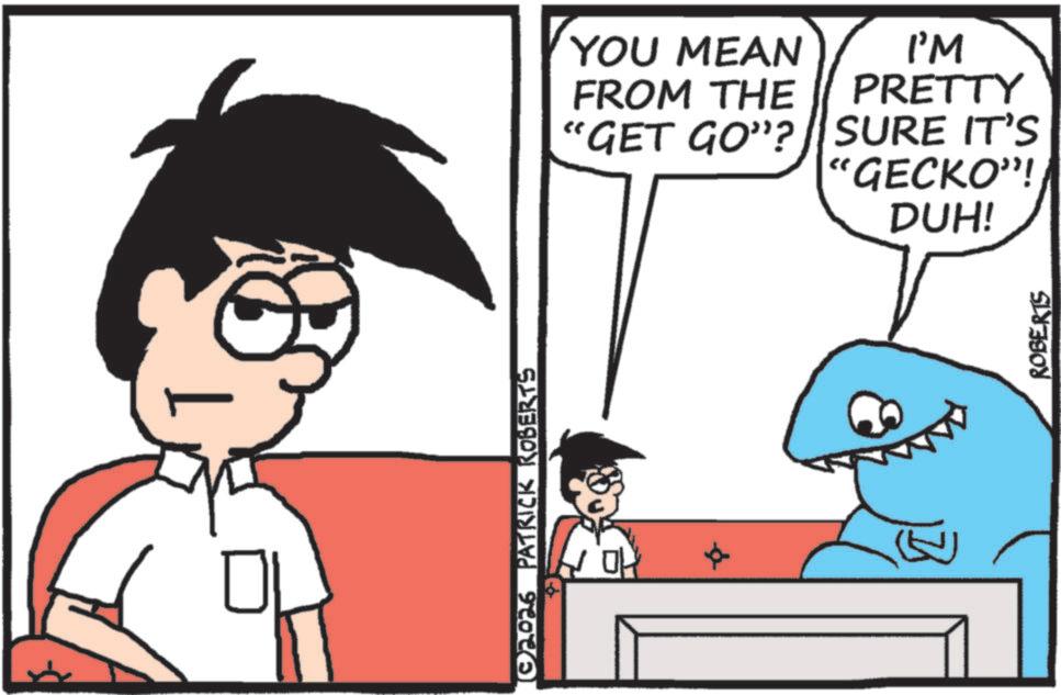 Animated cartoon OCR: ©2026 PATRICK ROBERTS YOU MEAN FROM THE "GET GO"? I'M PRETTY SURE IT'S "GECKO"!/ DUH! ROBERTS © 2026 PATRICK ROBERTS YOU MEAN FROM THE " GET GO " ? I'M PRETTY SURE IT'S " GECKO " ! / DUH ! ROBERTS