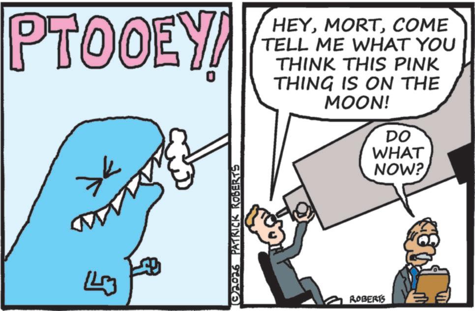 Humour OCR: PTOOEY! HEYCOME TELL ME WHAT YOU THINK THIS PINK THING IS ON THE MOON! >< 143 © 2026 PATRICK ROBERTS ROBERTS DO WHAT NOW? PTOOEY ! HEYCOME TELL ME WHAT YOU THINK THIS PINK THING IS ON THE MOON ! > < 143 © 2026 PATRICK ROBERTS ROBERTS DO WHAT NOW ?