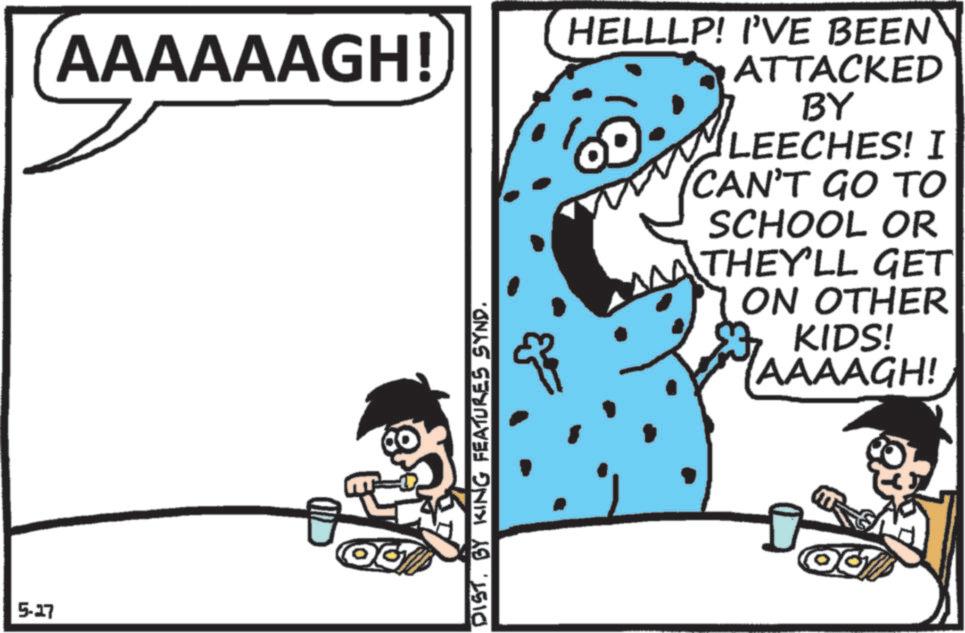 Comics OCR: 5-17 AAAAAAGH! DISTBY KING FEATURES SYND. HELLLP! I'VE BEEN ATTACKED BY LEECHES! I CAN'T GO TO SCHOOL OR MATHEY'LL GET|| ON OTHER KIDS! AAAAGH! 5-17 AAAAAAGH ! DISTBY KING FEATURES SYND . HELLLP ! I'VE BEEN ATTACKED BY LEECHES ! I CAN'T GO TO SCHOOL OR MATHEY'LL GET || ON OTHER KIDS ! AAAAGH !