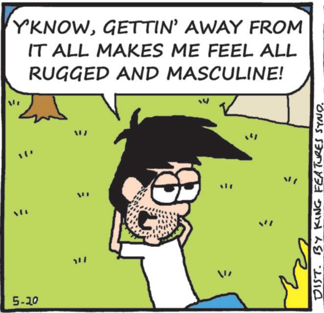 Photo caption OCR: 5-20 "" Y'KNOWGETTIN' AWAY FROM IT ALL MAKES ME FEEL ALL RUGGED AND MASCULINE! W " DIST. BY KING FEATURES SYND. 5-20 " " Y'KNOWGETTIN ' AWAY FROM IT ALL MAKES ME FEEL ALL RUGGED AND MASCULINE ! W " DIST . BY KING FEATURES SYND .