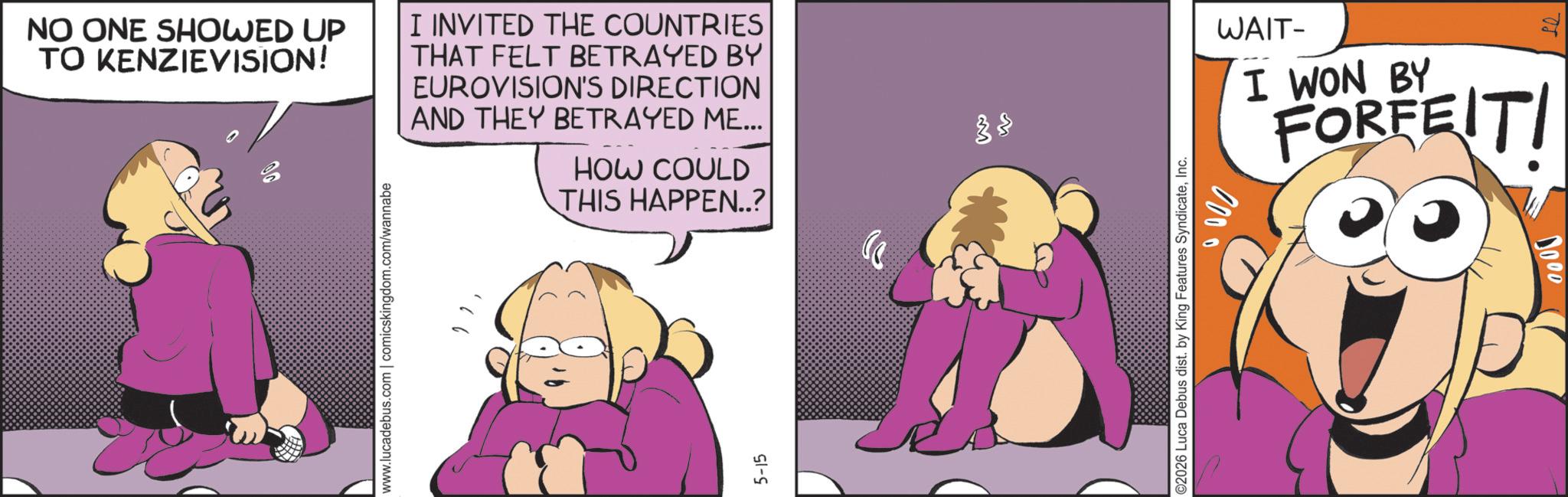 Comics OCR: NO ONE SHOWED UP TO KENZIEVISION! I INVITED THE COUNTRIES THAT FELT BETRAYED BY EUROVISION'S DIRECTION AND THEY BETRAYED ME... HOW COULD THIS HAPPEN..? www.lucadebus.com | comicskingdom.com/wannabe 5-15 M ??? 000 0 ©2026 Luca Debus dist. by King Features SyndicateInc. WAIT- I WON BY FORFEIT! NO ONE SHOWED UP TO KENZIEVISION ! I INVITED THE COUNTRIES THAT FELT BETRAYED BY EUROVISION'S DIRECTION AND THEY BETRAYED ME ... HOW COULD THIS HAPPEN .. ? www.lucadebus.com | comicskingdom.com/wannabe 5-15 M ??? 000 0 © 2026 Luca Debus dist . by King Features SyndicateInc. WAIT- I WON BY FORFEIT !