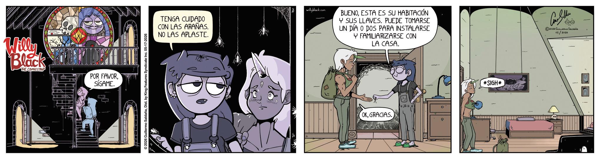 Publication OCR: Wilke Black THE COMICSTRIP POR FAVORSÍGAME. 2026 Guillermo SaldañaDist. by King Features Syndicate Inc. 05-17-2026 TENGA CUIDADO CON LAS ARAÑAS. NO LAS APLASTE. willyblack.com BUENOESTA ES SU HABITACIÓN Y SUS LLAVES. PUEDE TOMARSE UN DÍA O DOS PARA INSTALARSE Y FAMILIARIZARSE CON LA CASA. OKGRACIAS. *SIGH* ©2026 GUILLERMO SALDAÑA 05/20 Wilke Black THE COMICSTRIP POR FAVORSÍGAME . 2026 Guillermo SaldañaDist . by King Features Syndicate Inc. 05-17-2026 TENGA CUIDADO CON LAS ARAÑAS . NO LAS APLASTE . willyblack.com BUENOESTA ES SU HABITACIÓN Y SUS LLAVES . PUEDE TOMARSE UN DÍA O DOS PARA INSTALARSE Y FAMILIARIZARSE CON LA CASA . OKGRACIAS . * SIGH * © 2026 GUILLERMO SALDAÑA 05/20