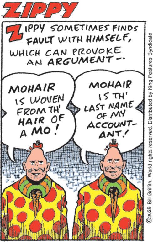 Costume design OCR: ZIPPY ? IPPY SOMETIMES FINDS FAULT WITH HIMSELFWHICH CAN PROVOKE AN ARGUMENT- MOHAIR IS WOVEN FROM TH' HAIR OF A MO! MOHAIR IS TH' LAST NAME OF MY ACCOUNT- ANT!! ©2026 Bill Griffith. World rights reserved. Distributed by King Features Syndicate ZIPPY ? IPPY SOMETIMES FINDS FAULT WITH HIMSELFWHICH CAN PROVOKE AN ARGUMENT- MOHAIR IS WOVEN FROM TH ' HAIR OF A MO ! MOHAIR IS TH ' LAST NAME OF MY ACCOUNT- ANT !! © 2026 Bill Griffith . World rights reserved . Distributed by King Features Syndicate