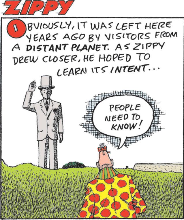 Fiction OCR: ZIPPY ? By 1 BVIOUSLYIT WAS LEFT HERE YEARS AGO BY VISITORS FROM A DISTANT PLANET. AS ZIPPY DREW CLOSERHE HOPED TO LEARN ITS INTENT... PEOPLE NEED TO KNOW! ZIPPY ? By 1 BVIOUSLYIT WAS LEFT HERE YEARS AGO BY VISITORS FROM A DISTANT PLANET . AS ZIPPY DREW CLOSERHE HOPED TO LEARN ITS INTENT ... PEOPLE NEED TO KNOW !