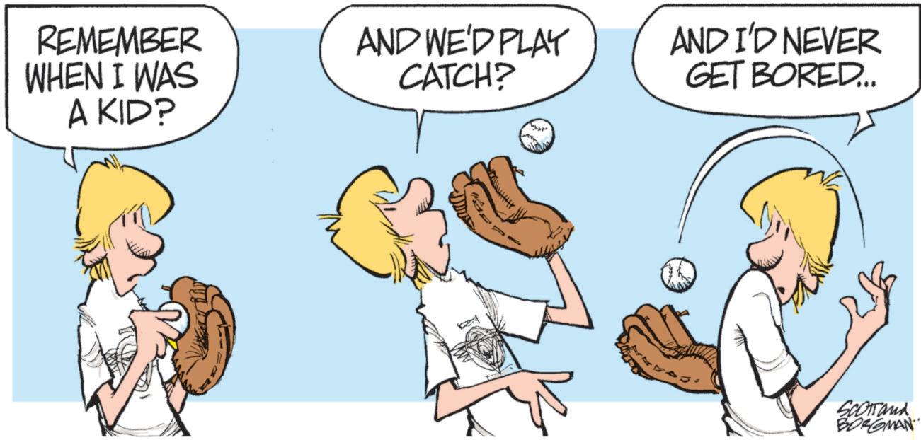 Clip art OCR: REMEMBER WHEN I WAS A KID? AND WE'D PLAY CATCH? AND I'D NEVER GET BORED... SCOTTand BORGMAN REMEMBER WHEN I WAS A KID ? AND WE'D PLAY CATCH ? AND I'D NEVER GET BORED ... SCOTTand BORGMAN