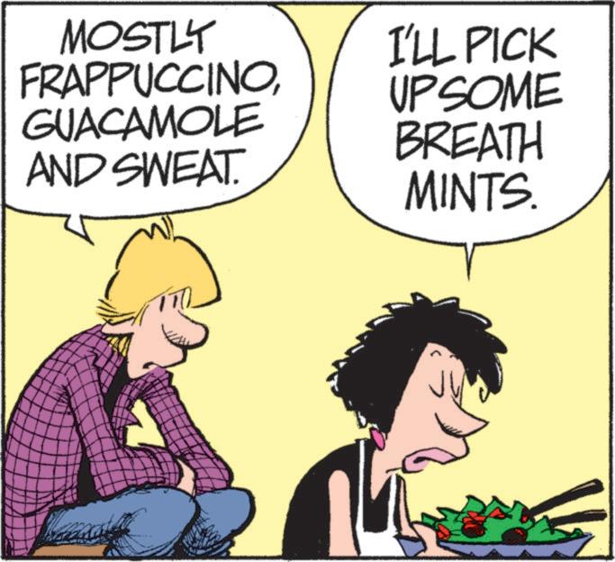 Photo caption OCR: MOSTLY FRAPPUCCINOGUACAMOLE AND SWEAT. I'LL PICK UP SOME BREATH MINTS. MOSTLY FRAPPUCCINOGUACAMOLE AND SWEAT . I'LL PICK UP SOME BREATH MINTS .