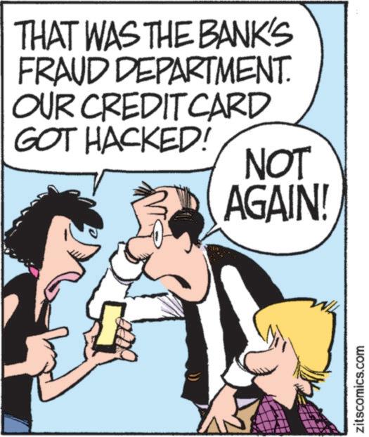 Comic book OCR: THAT WAS THE BANK'S FRAUD DEPARTMENT. OUR CREDIT CARD GOT HACKED! NOT AGAIN! zitscomics.com THAT WAS THE BANK'S FRAUD DEPARTMENT . OUR CREDIT CARD GOT HACKED ! NOT AGAIN ! zitscomics.com