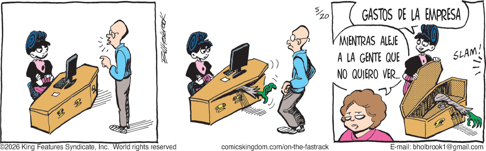 Comics OCR: 5/20 GASTOS DE LA EMPRESA MIENTRAS ALEJE A LA GENTE QUE NO QUIERO VER... SLAM! ©2026 King Features SyndicateInc. World rights reserved comicskingdom.com/on-the-fastrack E-mail: bholbrook1@gmail.com 5/20 GASTOS DE LA EMPRESA MIENTRAS ALEJE A LA GENTE QUE NO QUIERO VER ... SLAM ! © 2026 King Features SyndicateInc. World rights reserved comicskingdom.com/on-the-fastrack E - mail : bholbrook1@gmail.com