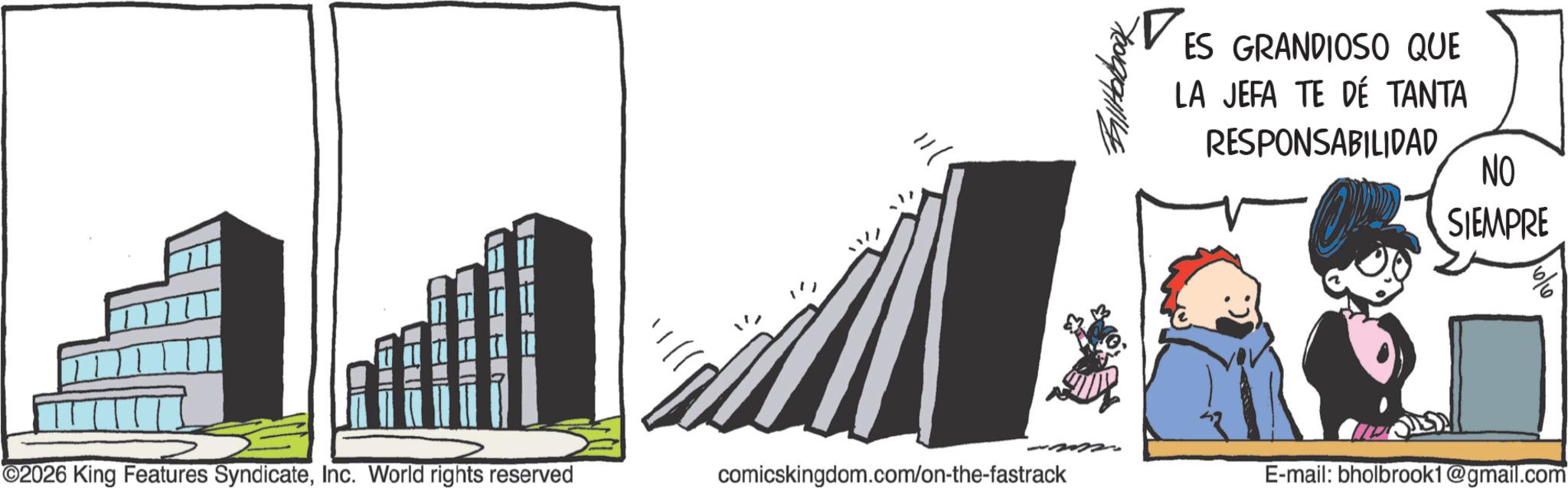 Comics OCR: ? ES GRANDIOSO QUE LA JEFA TE DÉ TANTA RESPONSABILIDAD NO SIEMPRE 6 ©2026 King Features SyndicateInc. World rights reserved comicskingdom.com/on-the-fastrack E-mail: bholbrook1@gmail.com ? ES GRANDIOSO QUE LA JEFA TE DÉ TANTA RESPONSABILIDAD NO SIEMPRE 6 © 2026 King Features SyndicateInc. World rights reserved comicskingdom.com/on-the-fastrack E - mail : bholbrook1@gmail.com