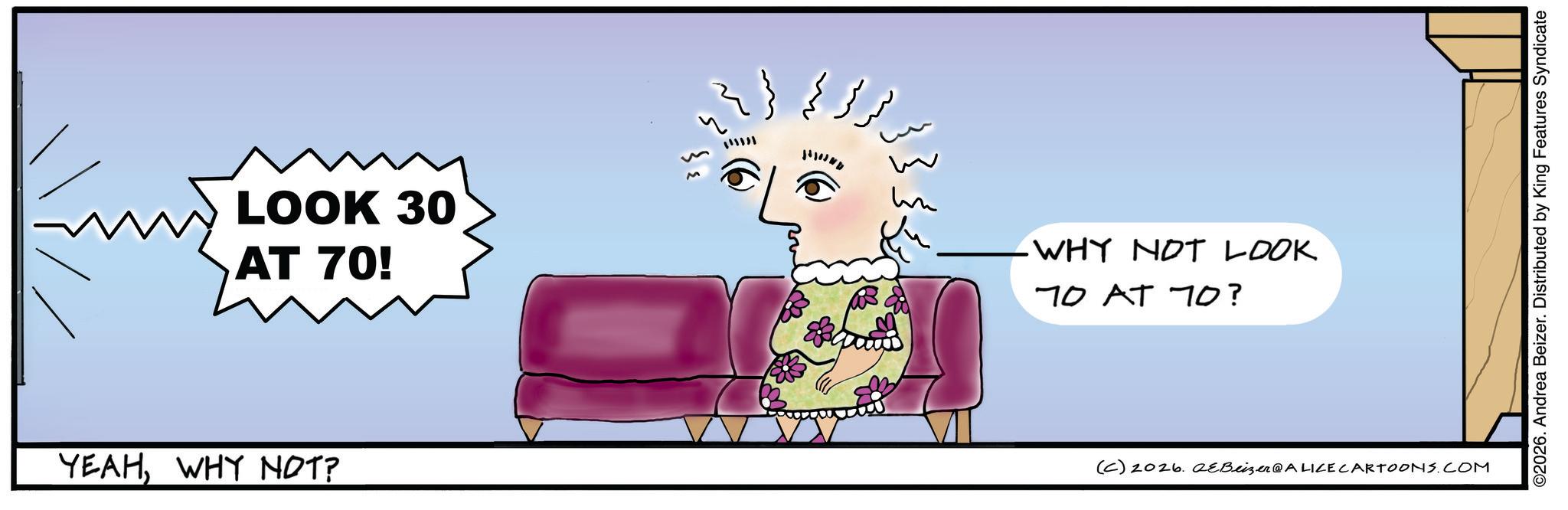 Happiness OCR: LOOK 30 AT 70! YEAHWHY NOT? ?? ?? ??? un WHY NOT LOOK 70 AT 70? (C) 2026. eBeizer@ALICE CARTOONS.COM ©2026. Andrea Beizer. Distributed by King Features Syndicate LOOK 30 AT 70 ! YEAHWHY NOT ? ?? ?? ??? un WHY NOT LOOK 70 AT 70 ? ( C ) 2026. eBeizer @ ALICE CARTOONS.COM © 2026 . Andrea Beizer . Distributed by King Features Syndicate