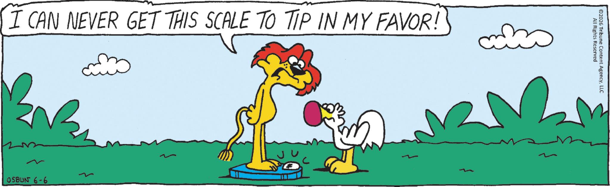 Beak OCR: I CAN NEVER GET THIS SCALE TO TIP IN MY FAVOR! OSBUN 6-6 All Rights Reserved ©2026 Tribune Content AgencyLLC I CAN NEVER GET THIS SCALE TO TIP IN MY FAVOR ! OSBUN 6-6 All Rights Reserved © 2026 Tribune Content Agency