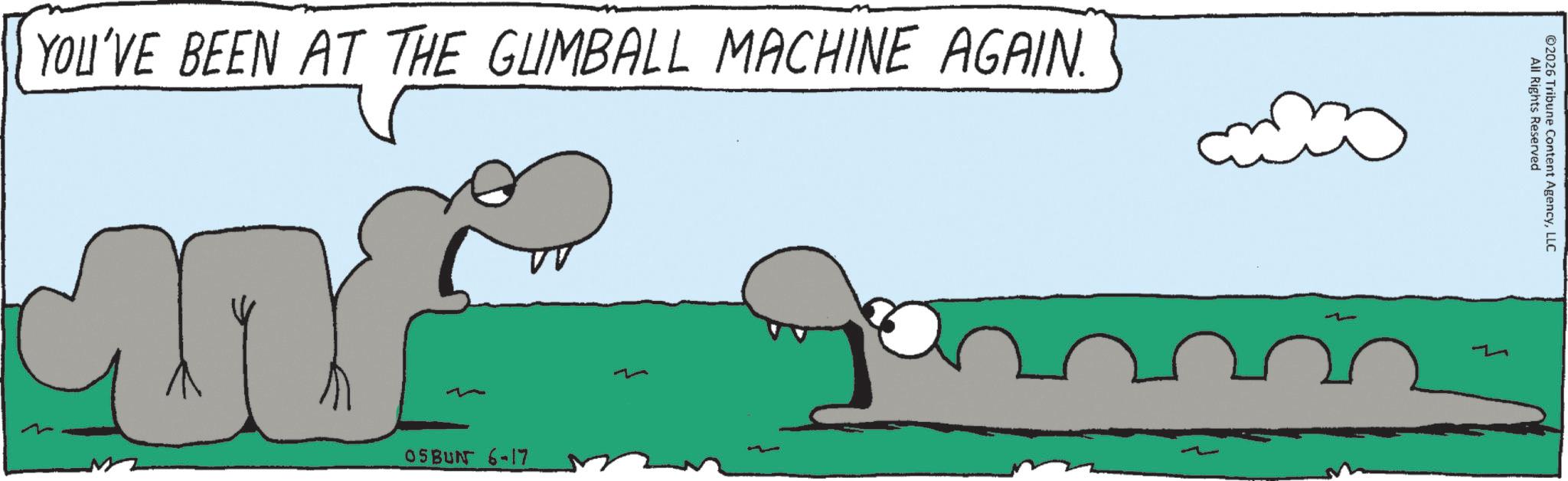 Animated cartoon OCR: YOU'VE BEEN AT THE GUMBALL MACHINE AGAIN. 05BUN 6-17 All Rights Reserved ©2026 Tribune Content AgencyLLC YOU'VE BEEN AT THE GUMBALL MACHINE AGAIN . 05BUN 6-17 All Rights Reserved © 2026 Tribune Content Agency