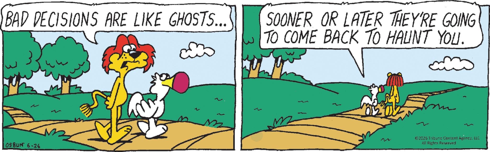 Comics OCR: BAD DECISIONS ARE LIKE GHOSTS... SOONER OR LATER THEY'RE GOING TO COME BACK TO HAUNT YOU. M OSBUNT 6-26 ©2026 Tribune Content AgencyLLC All Rights Reserved BAD DECISIONS ARE LIKE GHOSTS ... SOONER OR LATER THEY'RE GOING TO COME BACK TO HAUNT YOU . M OSBUNT 6-26 © 2026 Tribune Content AgencyLLC All Rights Reserved