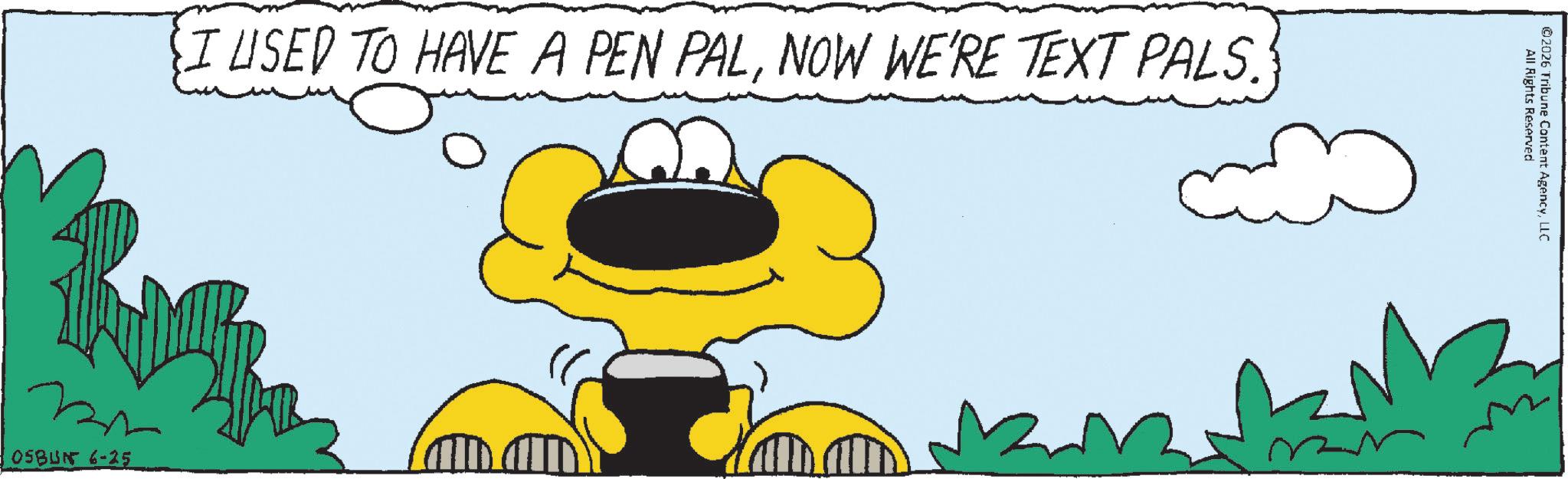 Fiction OCR: SI USED TO HAVE A PEN PALNOW WE'RE TEXT PALS. ?? 0SBUN 6-25 All Rights Reserved ©2026 Tribune Content AgencyLLC SI USED TO HAVE A PEN PALNOW WE'RE TEXT PALS . ?? 0SBUN 6-25 All Rights Reserved © 2026 Tribune Content Agency