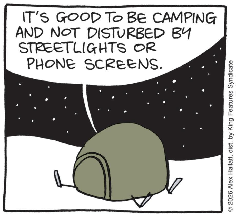 Animation OCR: IT'S GOOD TO BE CAMPING AND NOT DISTURBED BY STREETLIGHTS OR PHONE SCREENS. O 2026 Alex Hallattdist. by King Features Syndicate IT'S GOOD TO BE CAMPING AND NOT DISTURBED BY STREETLIGHTS OR PHONE SCREENS . O 2026 Alex Hallattdist . by King Features Syndicate