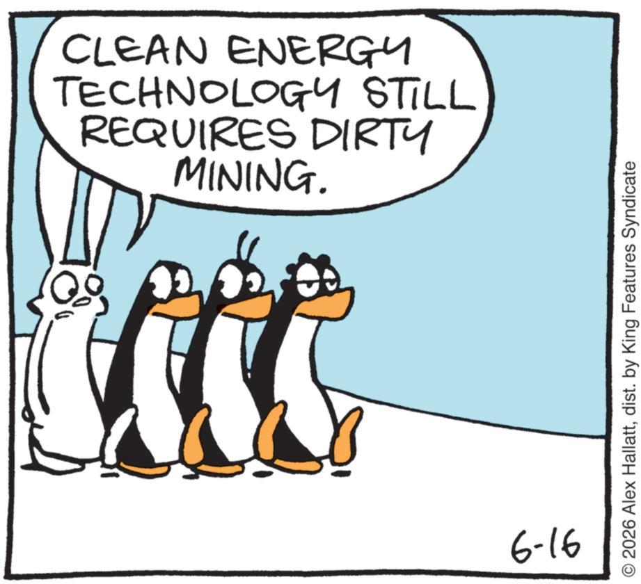 Animated cartoon OCR: 0 CLEAN ENERGY TECHNOLOGY STILL REQUIRES DIRTY MINING. 6-16 O2026 Alex Hallattdist. by King Features Syndicate 0 CLEAN ENERGY TECHNOLOGY STILL REQUIRES DIRTY MINING . 6-16 O2026 Alex Hallattdist . by King Features Syndicate