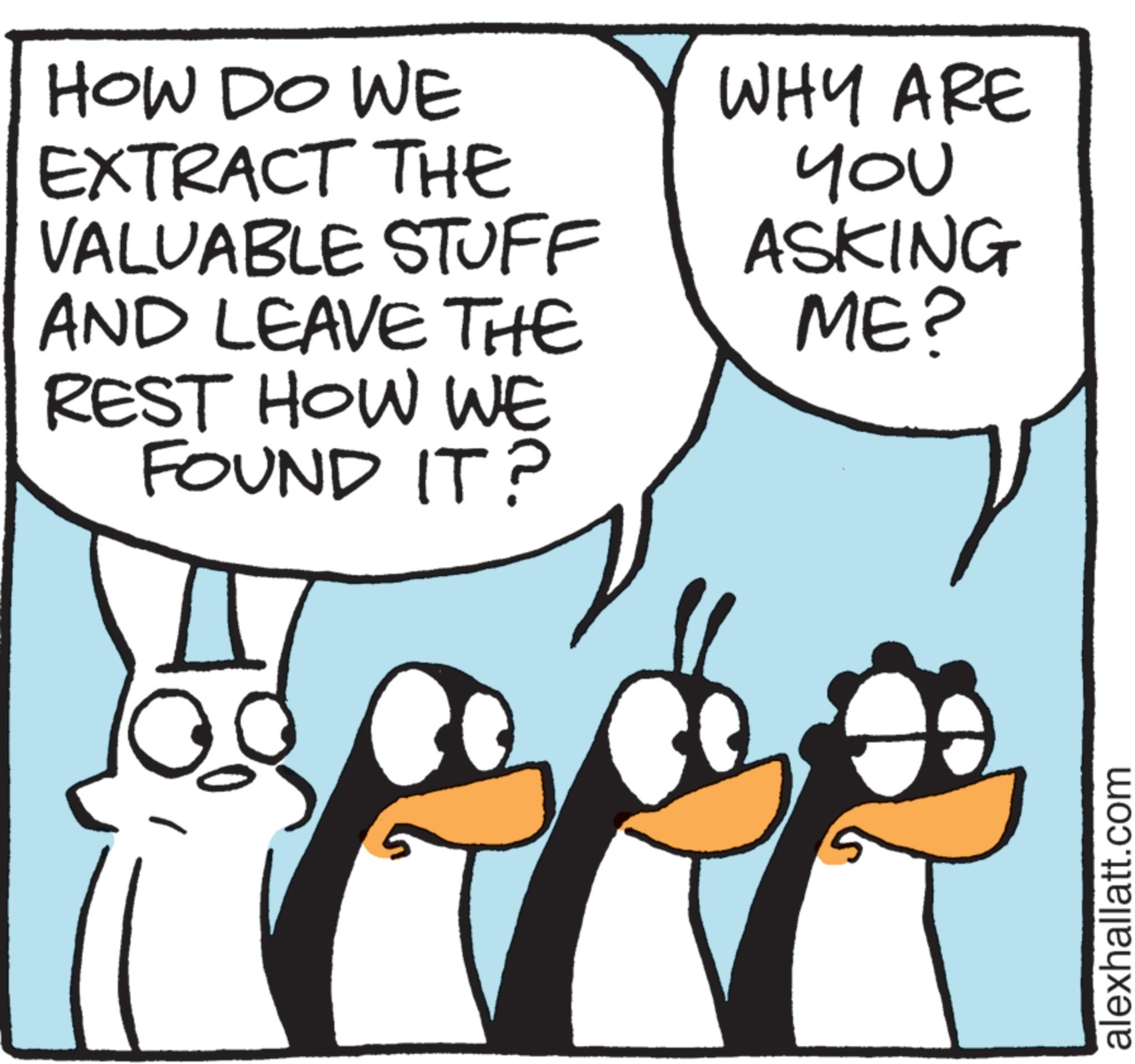 Comics OCR: HOW DO WE EXTRACT THE VALUABLE STUFF AND LEAVE THE REST HOW WE FOUND IT? WHY ARE YOU ASKING ME? alexhallatt.com HOW DO WE EXTRACT THE VALUABLE STUFF AND LEAVE THE REST HOW WE FOUND IT ? WHY ARE YOU ASKING ME ? alexhallatt.com