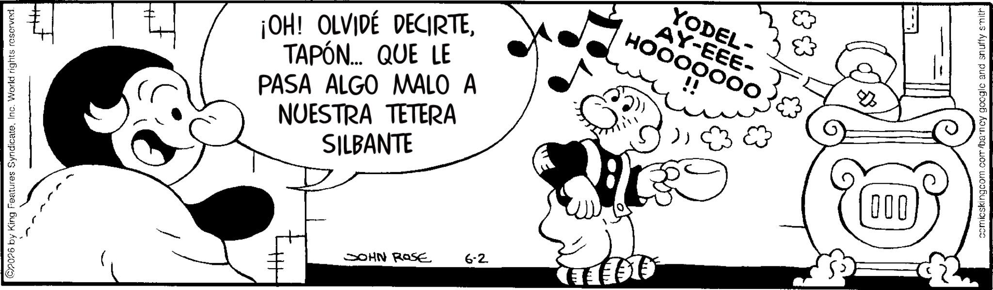 Illustration OCR: 2026 by King Features SyndicateInc. World rights reserved. ¡OH! OLVIDÉ DECIRTETAPÓN... QUE LE PASA ALGO MALO A NUESTRA TETERA SILBANTE YODEL- AY-EEE- HOOOOOOO !! JOHN ROSE 6-2 & ? 000 comicskingcom.com/barney google and snuffy smith 2026 by King Features SyndicateInc. World rights reserved . ¡ OH ! OLVIDÉ DECIRTETAPÓN ... QUE LE PASA ALGO MALO A NUESTRA TETERA SILBANTE YODEL- AY - EEE- HOOOOOOO !! JOHN ROSE 6-2 & ? 000 comicskingcom.com/barney google and snuffy smith