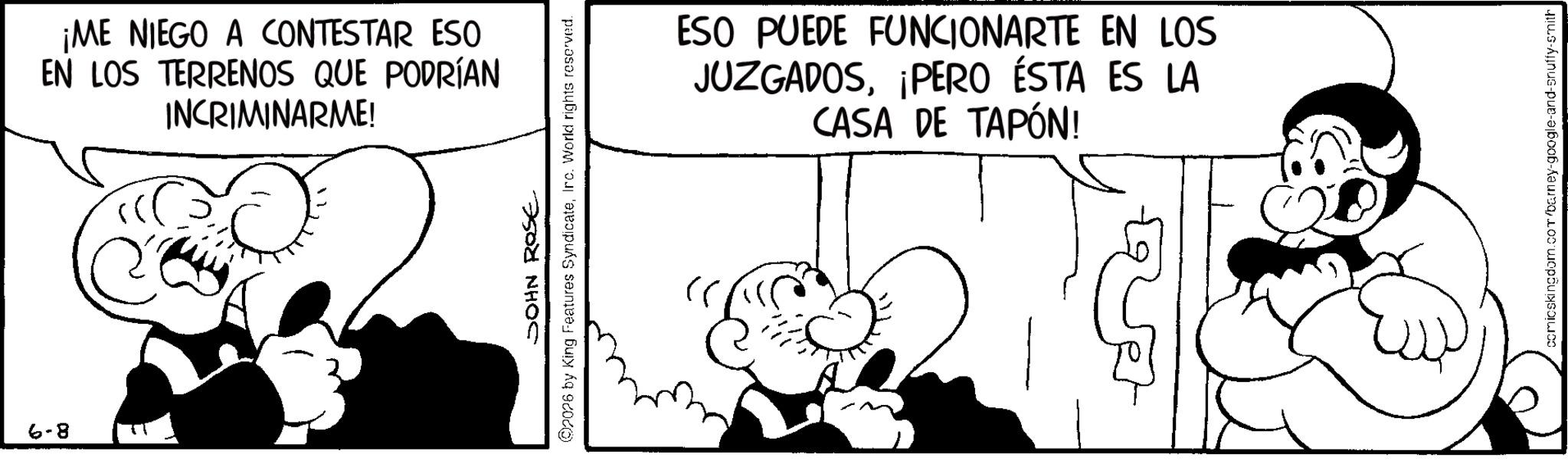 Animation OCR: 8-9 ¡ME NIEGO A CONTESTAR ESO EN LOS TERRENOS QUE PODRÍAN INCRIMINARME! JOHN ROSE 2026 by King Features SyndicateIrc. World rights reserved. ?? ESO PUEDE FUNCIONARTE EN LOS JUZGADOS¡PERO ÉSTA ES LA CASA DE TAPÓN! comicskingdom.com/barney-google-and-snuffy-smith 8-9 ¡ ME NIEGO A CONTESTAR ESO EN LOS TERRENOS QUE PODRÍAN INCRIMINARME ! JOHN ROSE 2026 by King Features SyndicateIrc . World rights reserved . ?? ESO PUEDE FUNCIONARTE EN LOS JUZGADOS¡ PERO ÉSTA ES LA CASA DE TAPÓN ! comicskingdom.com/barney-google-and-snuffy-smith