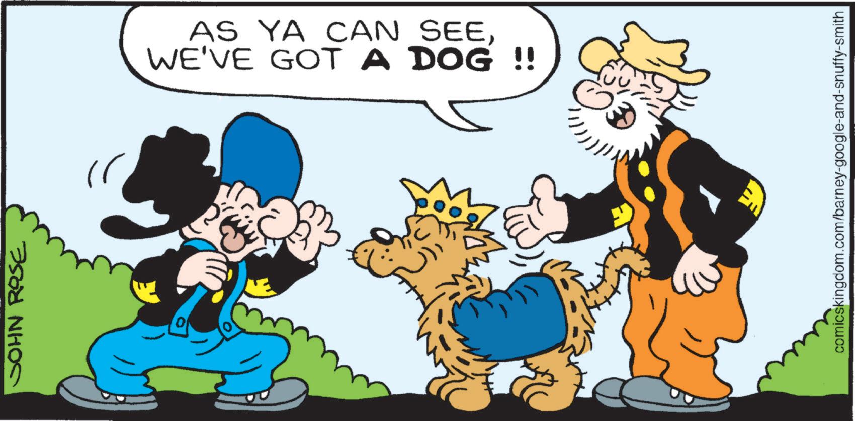 Animated cartoon OCR: JOHN ROSE ?? AS YA CAN SEEWE'VE GOT A DOG !! comicskingdom.com/barney-google-and-snuffy-smith JOHN ROSE ?? AS YA CAN SEEWE'VE GOT A DOG !! comicskingdom.com/barney-google-and-snuffy-smith