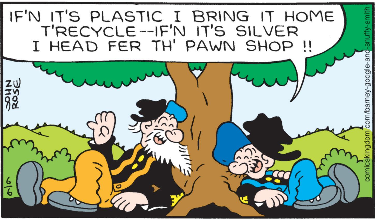 Comic book OCR: H? JOHN ROSE IF'N IT'S PLASTIC I BRING IT HOME T'RECYCLE--IF'N IT'S SILVER I HEAD FER TH' PAWN SHOP !! comicskingdom.com/barney-google-and-snuffy-smith H? JOHN ROSE IF'N IT'S PLASTIC I BRING IT HOME T'RECYCLE -- IF'N IT'S SILVER I HEAD FER TH ' PAWN SHOP !! comicskingdom.com/barney-google-and-snuffy-smith