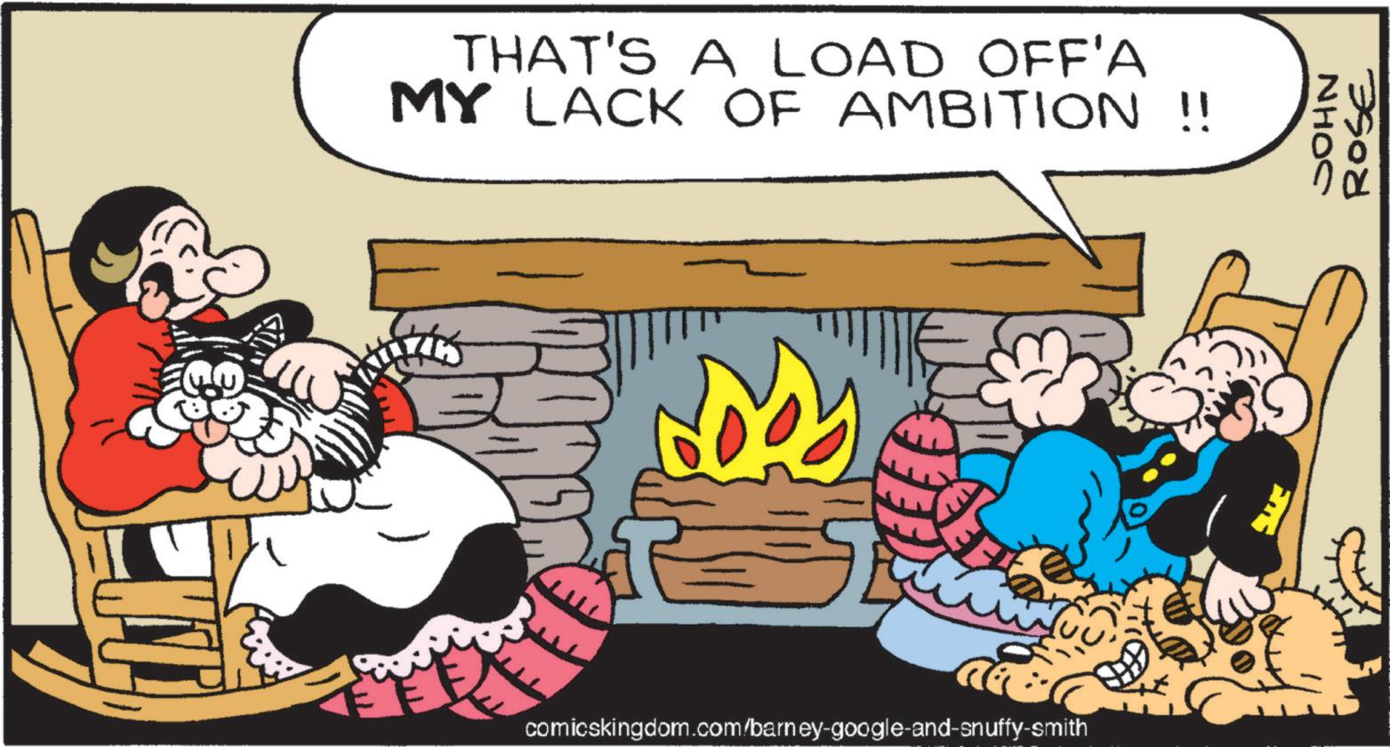 Humour OCR: THAT'S A LOAD OFF'A MY LACK OF AMBITION !! comicskingdom.com/barney-google-and-snuffy-smith JOHN 7908 THAT'S A LOAD OFF'A MY LACK OF AMBITION !! comicskingdom.com/barney-google-and-snuffy-smith JOHN 7908