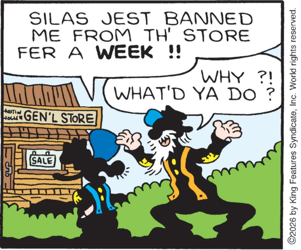 Animation OCR: SILAS JEST BANNED ME FROM TH' STORE FER A WEEK !! WHY ?! WHAT'D YA DO STIN HOLLER GEN'L STORE SALE ©2026 by King Features SyndicateInc. World rights reserved. SILAS JEST BANNED ME FROM TH ' STORE FER A WEEK !! WHY ? ! WHAT'D YA DO STIN HOLLER GEN'L STORE SALE © 2026 by King Features SyndicateInc. World rights reserved .