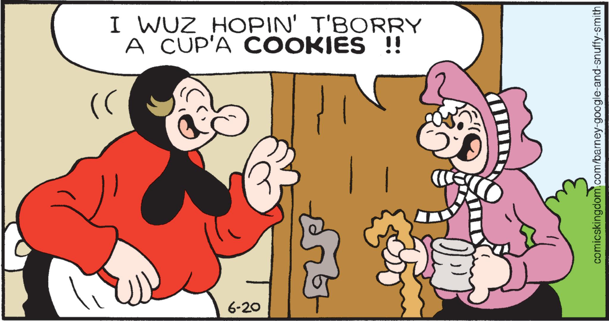 Comics OCR: )) 6-20 I WUZ HOPIN' T'BORRY A CUP'A COOKIES !! comicskingdom.com/barney-google-and-snuffy-smith ) ) 6-20 I WUZ HOPIN ' T'BORRY A CUP'A COOKIES !! comicskingdom.com/barney-google-and-snuffy-smith