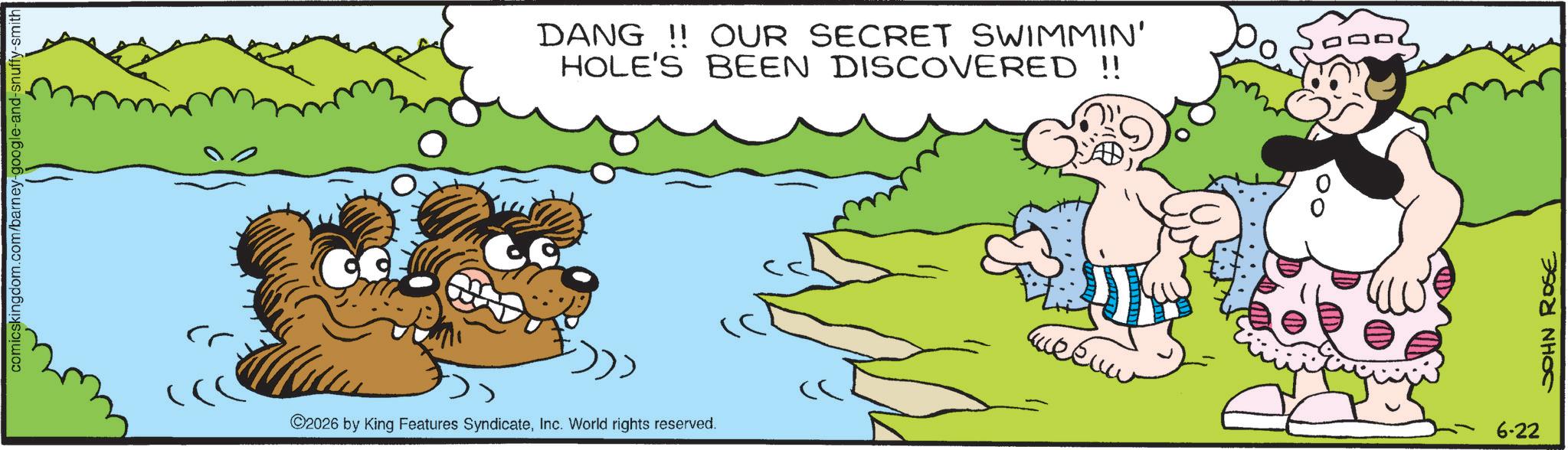 Fiction OCR: comicskingdom.com/barney-google-and-snuffy-smith DANG!! OUR SECRET SWIMMIN' HOLE'S BEEN DISCOVERED!! ©2026 by King Features SyndicateInc. World rights reserved. ??? 6-22 JOHN ROSE comicskingdom.com/barney-google-and-snuffy-smith DANG !! OUR SECRET SWIMMIN ' HOLE'S BEEN DISCOVERED !! © 2026 by King Features SyndicateInc. World rights reserved . ??? 6-22 JOHN ROSE