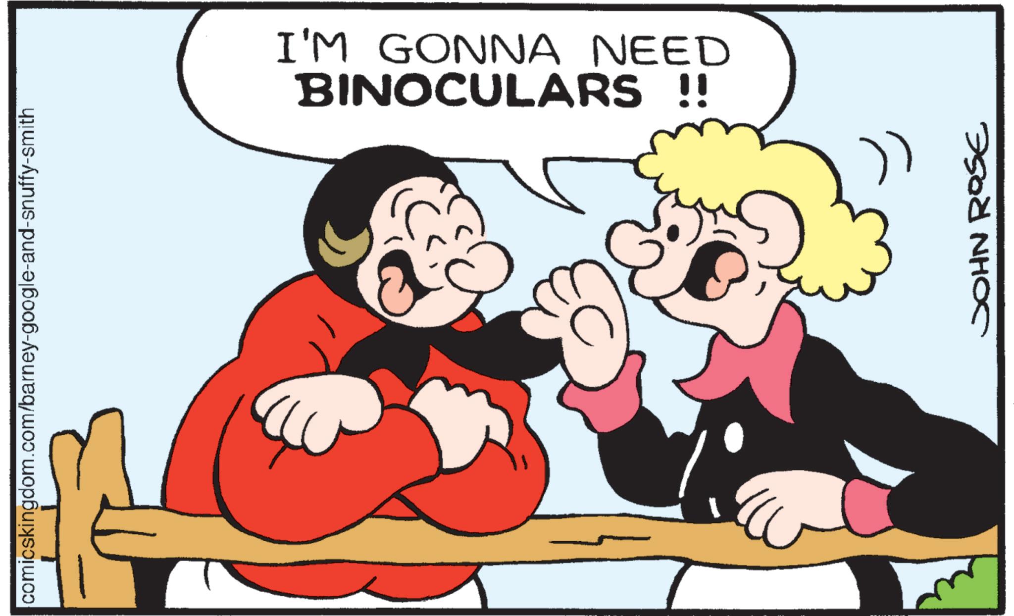 Pleased OCR: comicskingdom.com/barney-google-and-snuffy-smith I'M GONNA NEED BINOCULARS !! JOHN ROSE comicskingdom.com/barney-google-and-snuffy-smith I'M GONNA NEED BINOCULARS !! JOHN ROSE